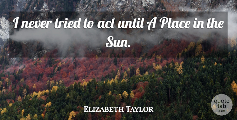 Elizabeth Taylor Quote About Sun: I Never Tried To Act...