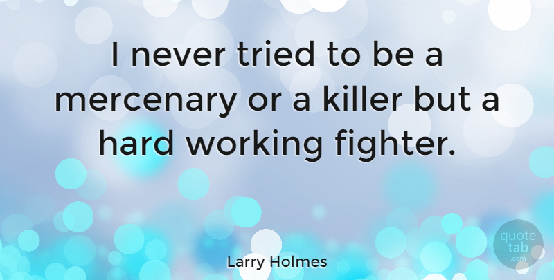 Larry Holmes Quote About Hard Work, Killers, Fighter: I Never Tried To Be...