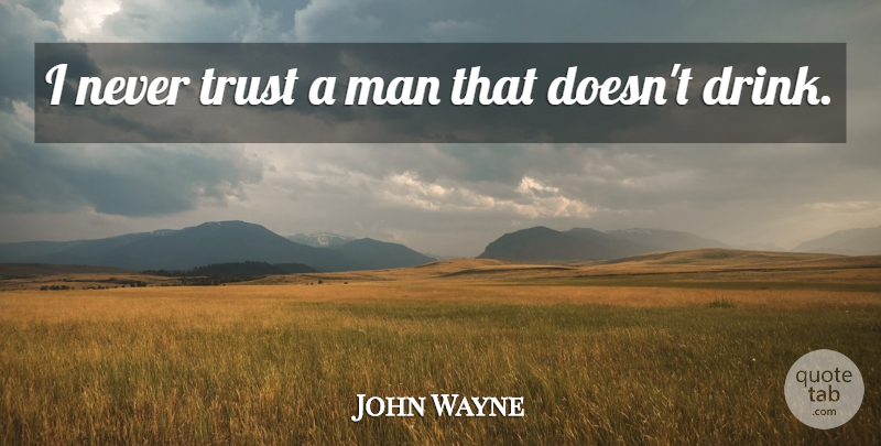 John Wayne Quote About Men, Never Trust, Drink: I Never Trust A Man...