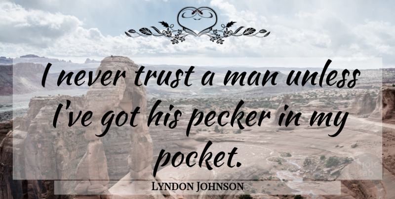 Lyndon Johnson Quote About Man, Trust, Unless: I Never Trust A Man...