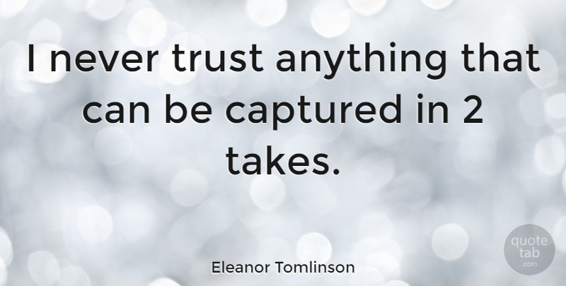Eleanor Tomlinson Quote About Never Trust, Captured: I Never Trust Anything That...