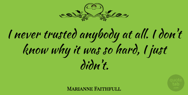 Marianne Faithfull Quote About Hard, Knows, Trusted: I Never Trusted Anybody At...