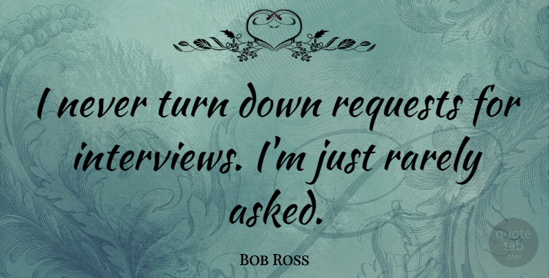 Bob Ross Quote About Interviews, Turns, Request: I Never Turn Down Requests...