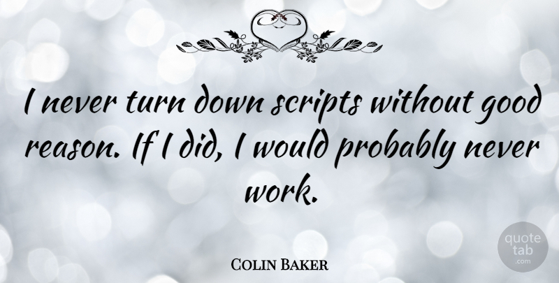 Colin Baker Quote About Scripts, Reason, Turns: I Never Turn Down Scripts...
