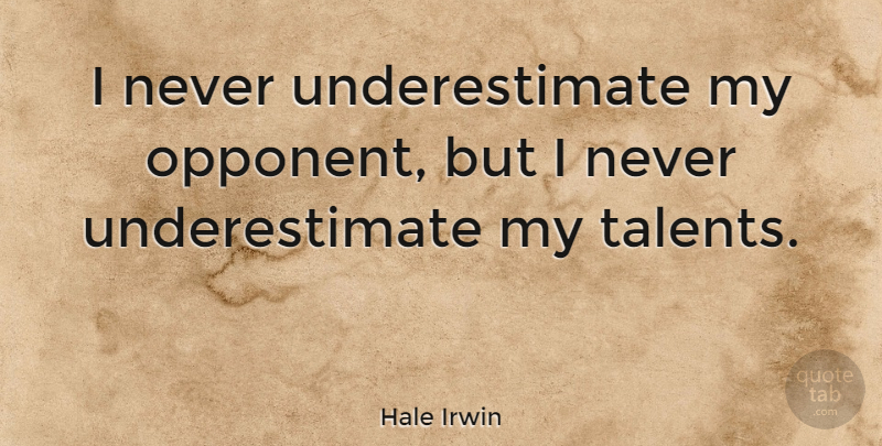 Hale Irwin Quote About Opponents, Talent, Underestimate: I Never Underestimate My Opponent...