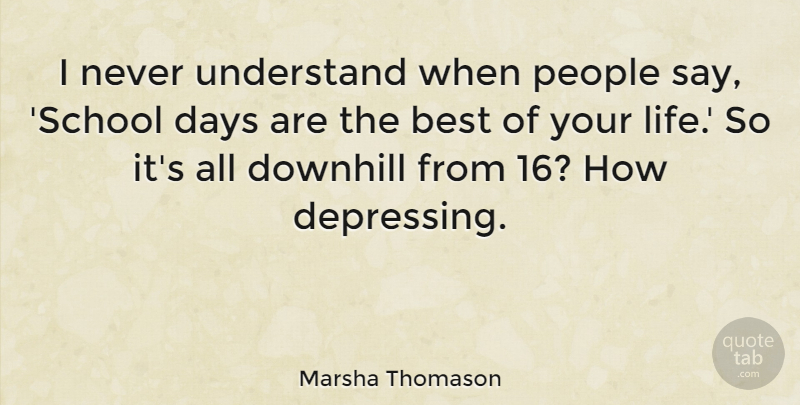 Marsha Thomason Quote About Best, Days, Downhill, Life, People: I Never Understand When People...