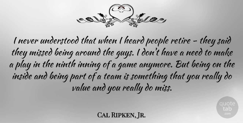 Cal Ripken, Jr. Quote About Heard, Inside, Missed, Ninth, People: I Never Understood That When...