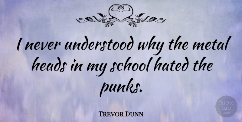 Trevor Dunn Quote About School, Punk, Hated: I Never Understood Why The...