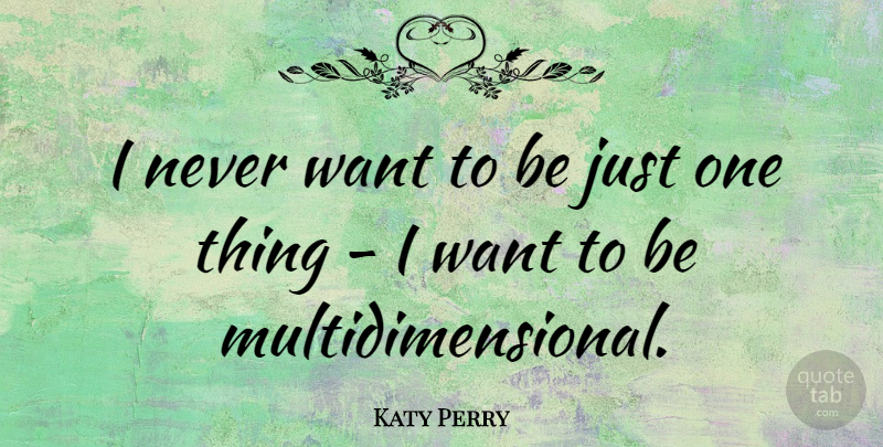 Katy Perry Quote About Want, One Thing, Just One: I Never Want To Be...