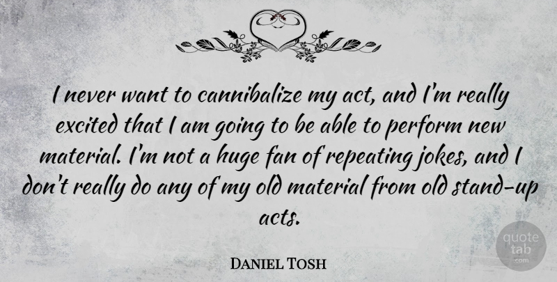 Daniel Tosh Quote About Funny, Want, Able: I Never Want To Cannibalize...
