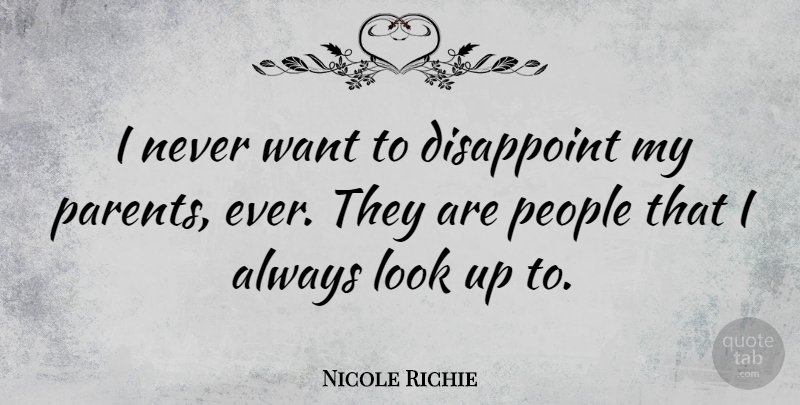Nicole Richie Quote About People, Parent, Want: I Never Want To Disappoint...