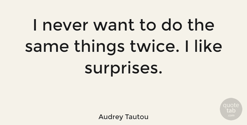 Audrey Tautou Quote About Want, Pleasant Surprises, Surprise: I Never Want To Do...