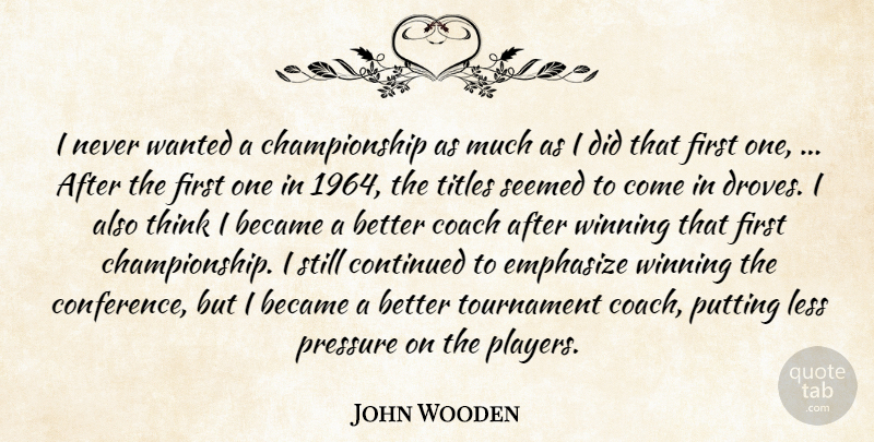John Wooden Quote About Became, Coach, Continued, Emphasize, Less: I Never Wanted A Championship...