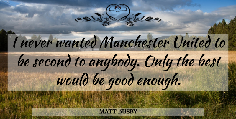 Matt Busby Quote About Would Be, Good Enough, Manchester United: I Never Wanted Manchester United...