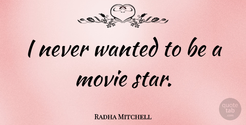 Radha Mitchell Quote About Stars, Movie Star, Wanted: I Never Wanted To Be...