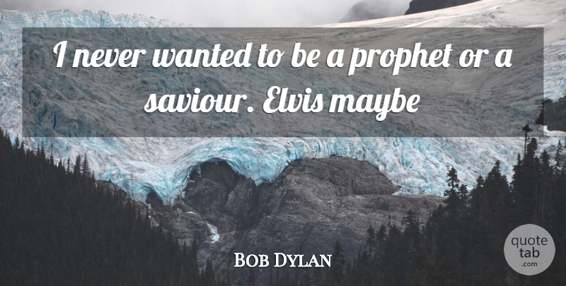 Bob Dylan Quote About Prophet, Wanted, Saviour: I Never Wanted To Be...