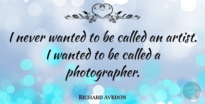 Richard Avedon Quote About Artist, Photographer, Wanted: I Never Wanted To Be...