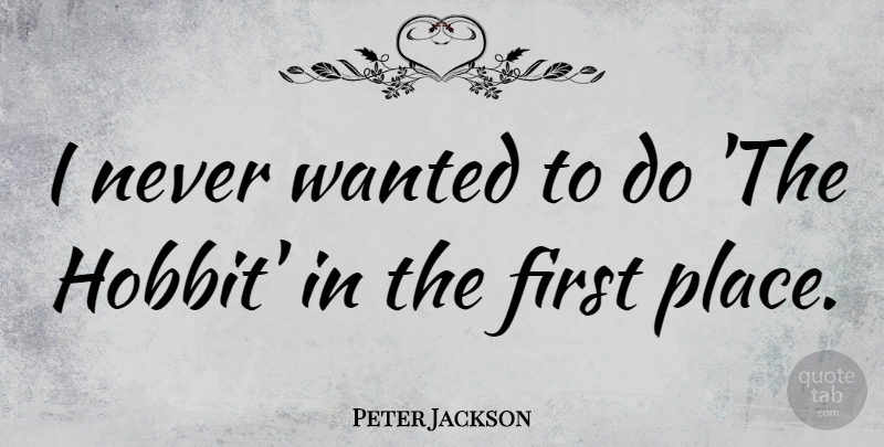 Peter Jackson Quote About undefined: I Never Wanted To Do...
