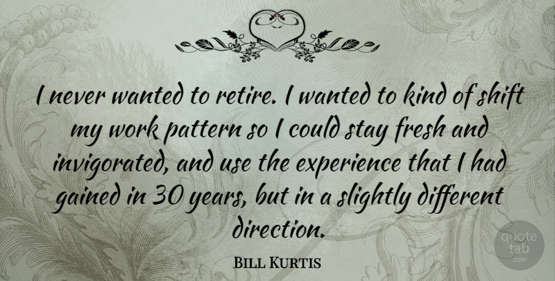 Bill Kurtis Quote About Years, Patterns, Different: I Never Wanted To Retire...