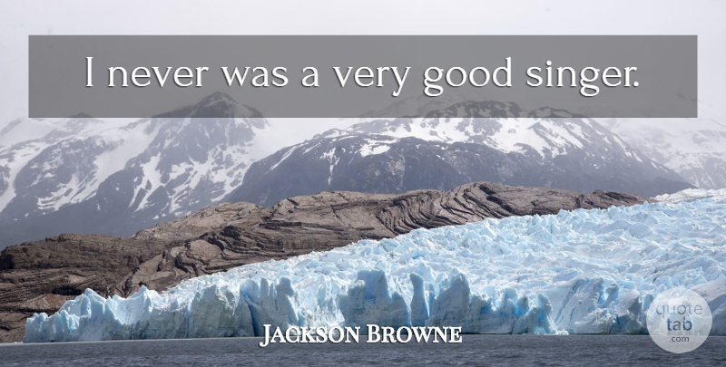 Jackson Browne Quote About Singers, Very Good: I Never Was A Very...