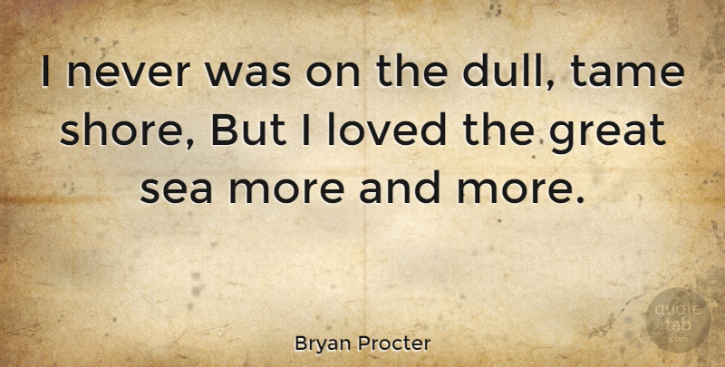 Bryan Procter Quote About Sea, Dull, Environment: I Never Was On The...