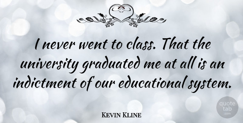 Kevin Kline Quote About Educational, Class, Indictment: I Never Went To Class...