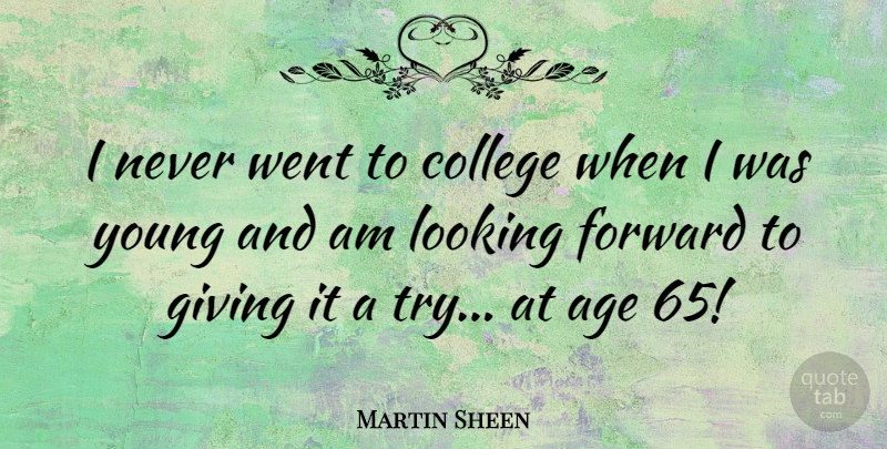 Martin Sheen Quote About Age, Forward, Looking: I Never Went To College...