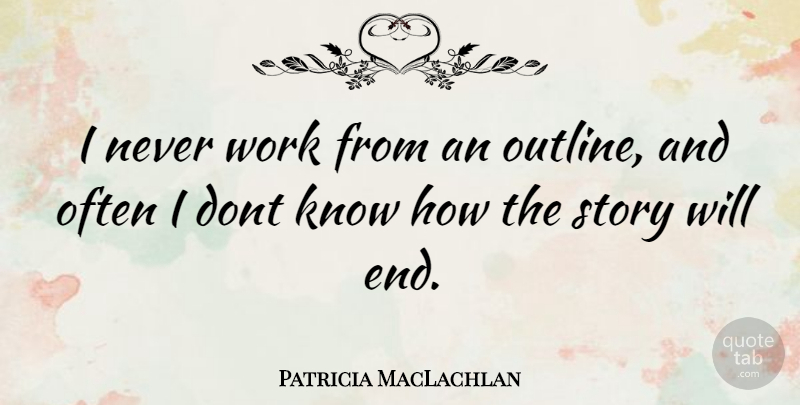Patricia MacLachlan Quote About Stories, Ends, Knows: I Never Work From An...