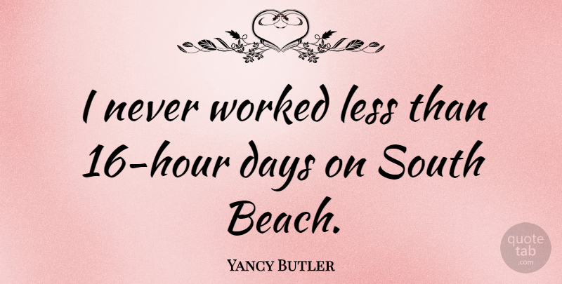Yancy Butler Quote About Beach, Hours, South Beach: I Never Worked Less Than...