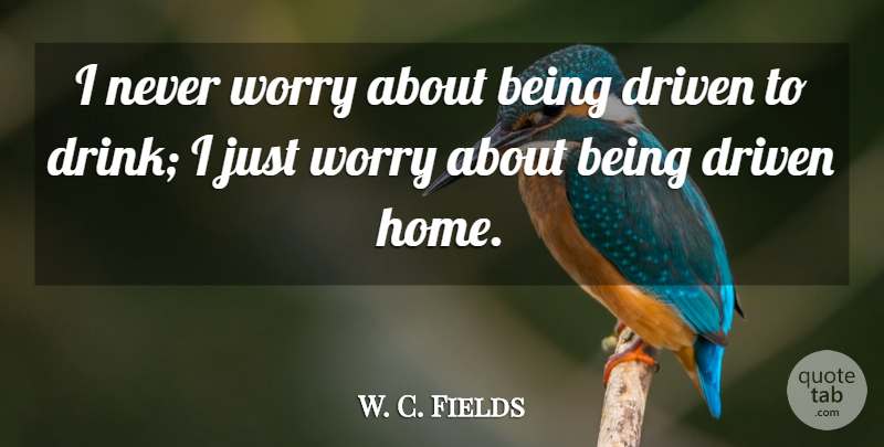 W. C. Fields Quote About New Year, Home, Worry: I Never Worry About Being...