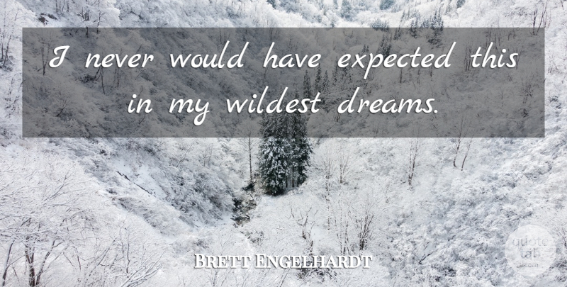 Brett Engelhardt Quote About Dreams, Expected, Wildest: I Never Would Have Expected...
