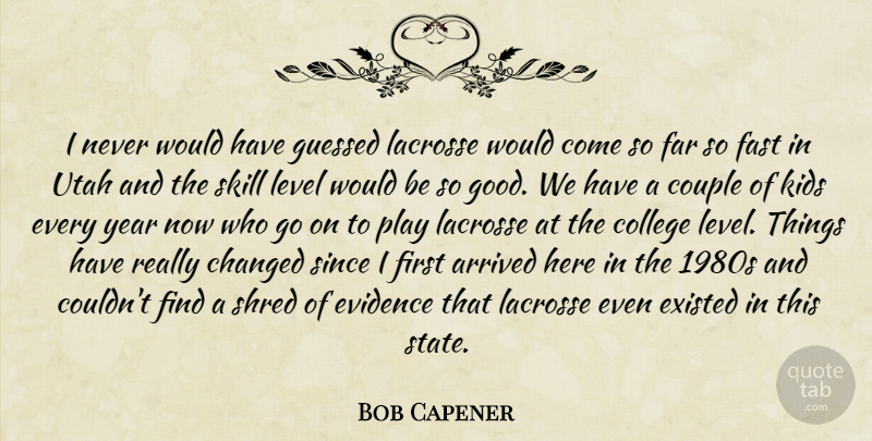 Bob Capener Quote About Arrived, Changed, College, Couple, Evidence: I Never Would Have Guessed...