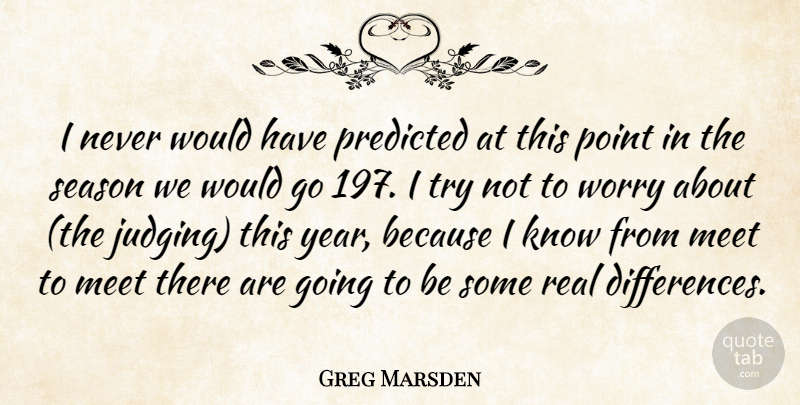 Greg Marsden Quote About Meet, Point, Predicted, Season, Worry: I Never Would Have Predicted...