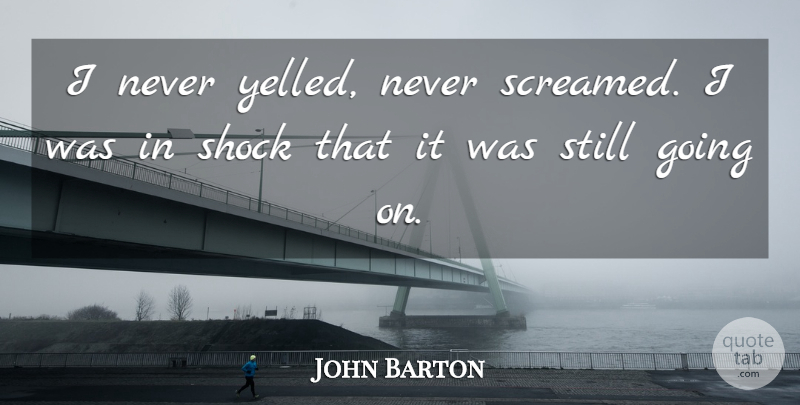 John Barton Quote About Shock: I Never Yelled Never Screamed...