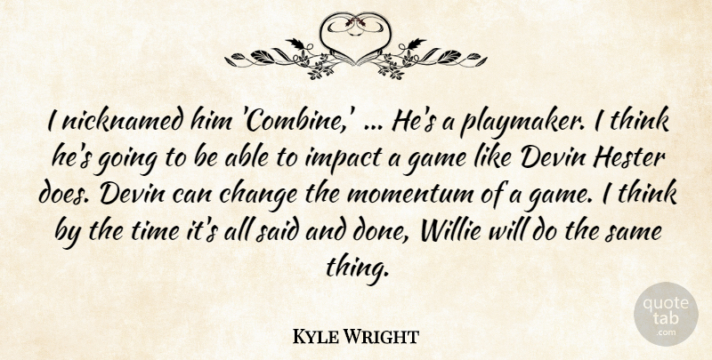 Kyle Wright Quote About Change, Game, Impact, Momentum, Time: I Nicknamed Him Combine Hes...