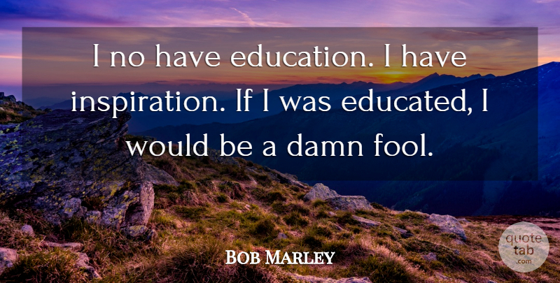 Bob Marley Quote About Life, Inspiration, Would Be: I No Have Education I...