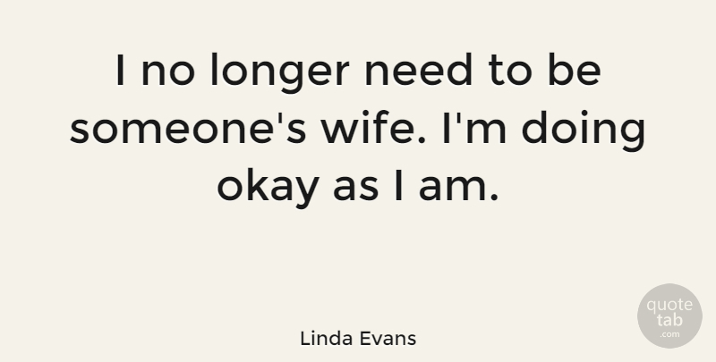 Linda Evans Quote About Wife, Needs, Okay: I No Longer Need To...