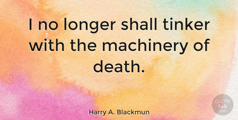 Harry A. Blackmun Quote About Death, Shall, Tinker: I No Longer Shall Tinker...