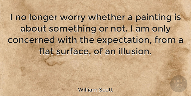 William Scott Quote About American Athlete, Concerned, Flat, Longer, Whether: I No Longer Worry Whether...