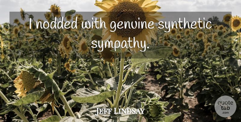 Jeff Lindsay Quote About Sympathy, Synthetic, Genuine: I Nodded With Genuine Synthetic...