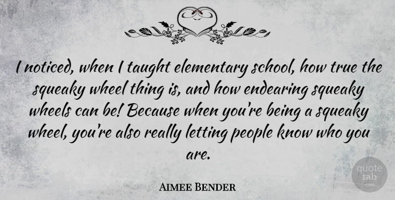 Aimee Bender Quote About Elementary, Endearing, Letting, People, Taught: I Noticed When I Taught...