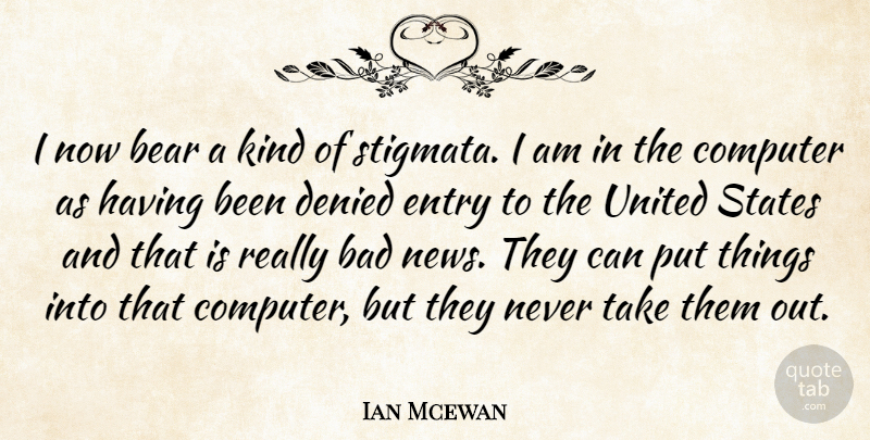 Ian Mcewan Quote About Bad, Bear, Computer, Denied, Entry: I Now Bear A Kind...