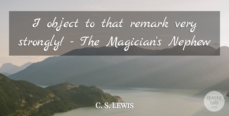 C. S. Lewis Quote About Nephew, Magician, Remarks: I Object To That Remark...