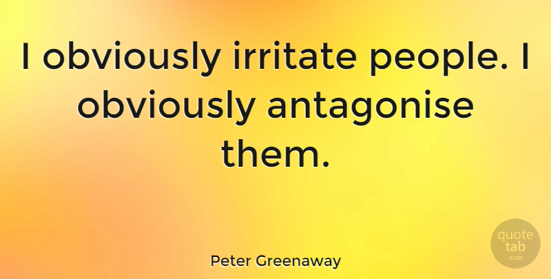 Peter Greenaway Quote About People: I Obviously Irritate People I...