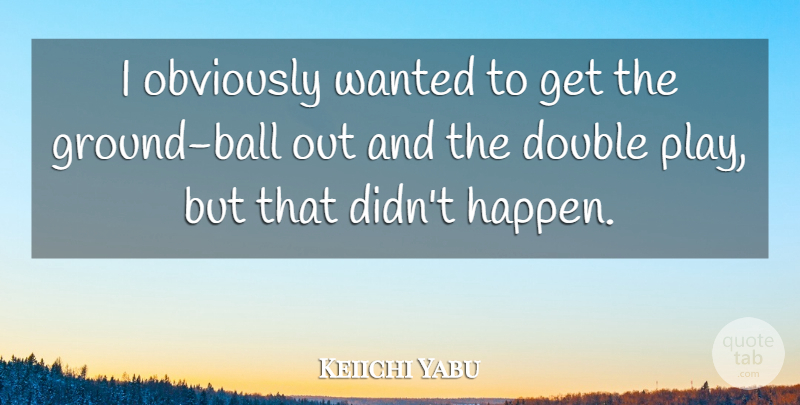 Keiichi Yabu Quote About Double, Obviously: I Obviously Wanted To Get...