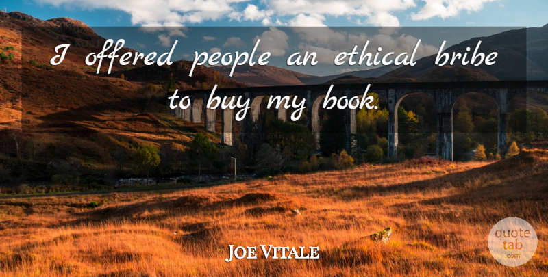 Joe Vitale Quote About Bribe, Buy, Ethical, Offered, People: I Offered People An Ethical...