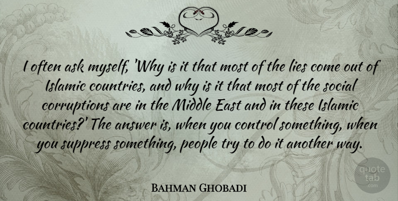 Bahman Ghobadi Quote About Answer, Ask, East, Islamic, Lies: I Often Ask Myself Why...