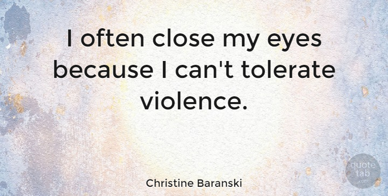 Christine Baranski Quote About Eye, Violence, Because I Can: I Often Close My Eyes...