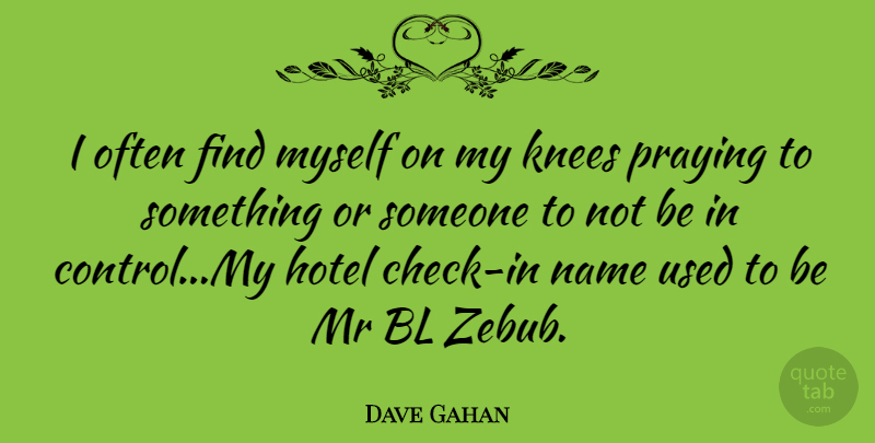Dave Gahan Quote About Names, Knees, Praying: I Often Find Myself On...