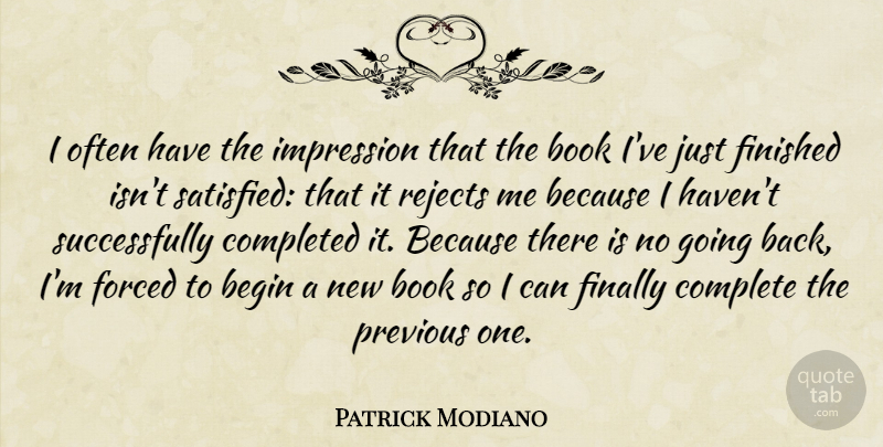 Patrick Modiano Quote About Begin, Completed, Finally, Finished, Forced: I Often Have The Impression...